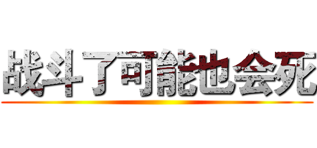 战斗了可能也会死 ()