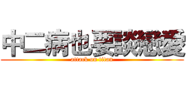 中二病也要談戀愛 (attack on titan)