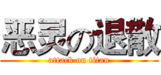 恶灵の退散 (attack on titan)