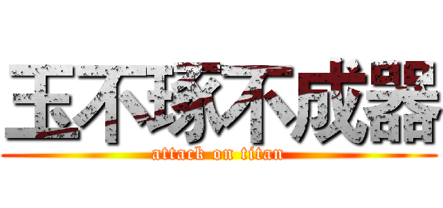 玉不琢不成器 (attack on titan)