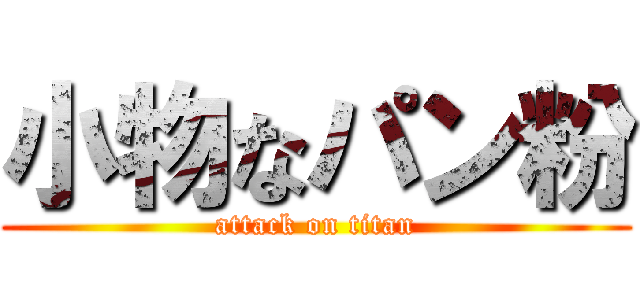 小物なパン粉 (attack on titan)