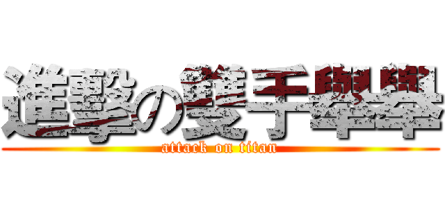 進擊の雙手舉舉 (attack on titan)