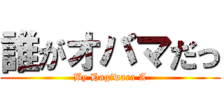 誰がオバマだっ (By Hagiwara A)
