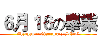 ６月１６の畢業 (Zhongyuan Elementary School)