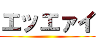 エッエァイ ()