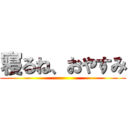 寝るね、おやすみ ()