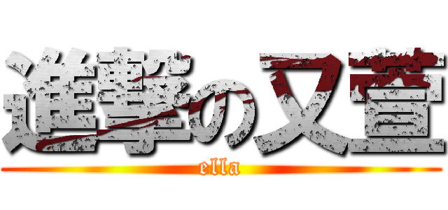 進撃の又萱 (ella)