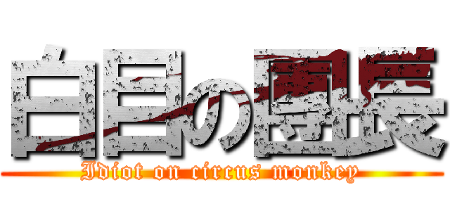 白目の團長 (Idiot on circus monkey)