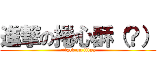 進撃の捲心酥（？） (attack on titan)