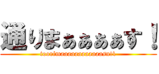 通りまぁぁぁぁす！ (toorimaaaaaaaaaaaasu!1)