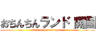 おちんちんランド 開園 (Ochinchin Land opens)
