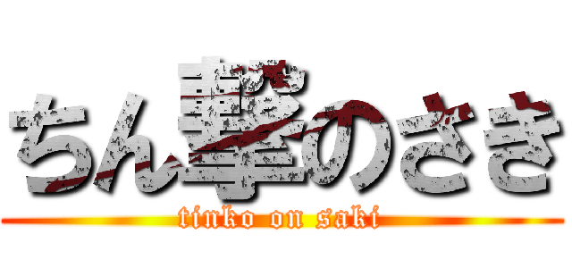 ちん撃のさき (tinko on saki)