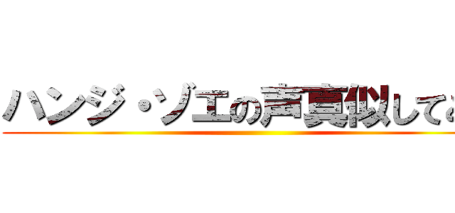 ハンジ・ゾエの声真似してみた ()