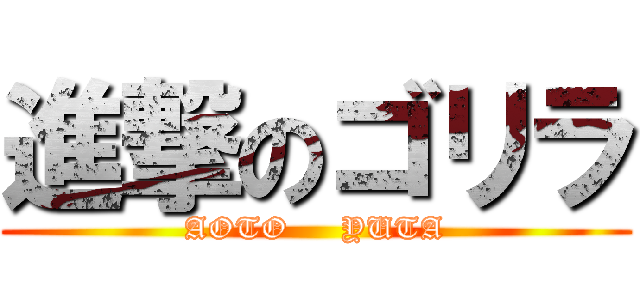 進撃のゴリラ (AOTO     YUTA)