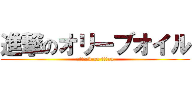 進撃のオリーブオイル (attack on titan)