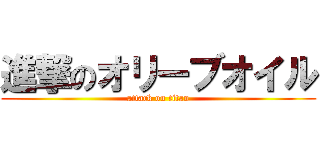進撃のオリーブオイル (attack on titan)