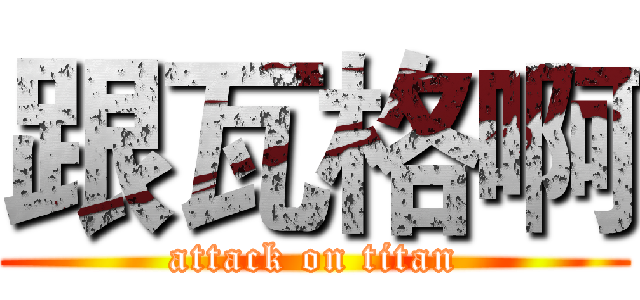 跟瓦格啊 (attack on titan)