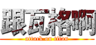 跟瓦格啊 (attack on titan)