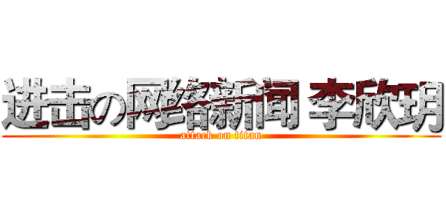 进击の网络新闻 李欣玥 (attack on titan)