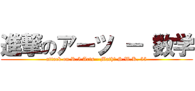 進撃のアーツ － 数学 (attack on R.5 Arts - Math♥ S.W.K. 55)