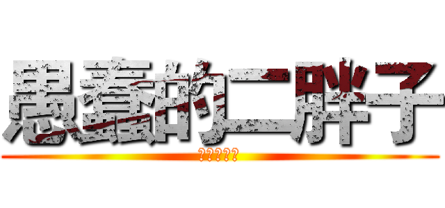 愚蠢的二胖子 (我是帅比牙)