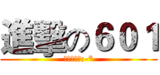 進擊の６０１ (ㄐ英死死好:-*)