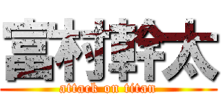 富村幹太 (attack on titan)