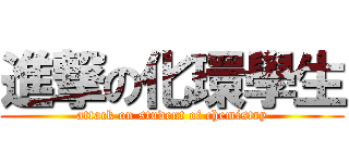 進撃の化環學生 (attack on student of chemistry)