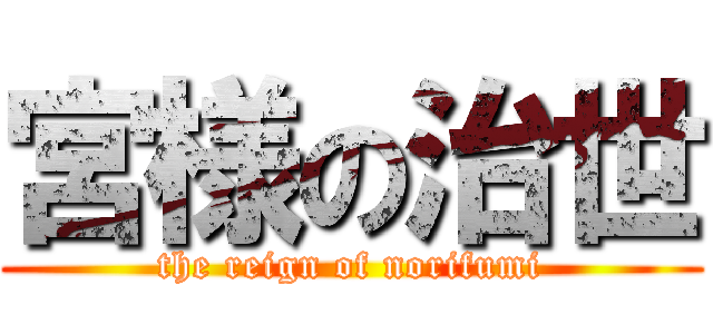 宮様の治世 (the reign of norifumi)