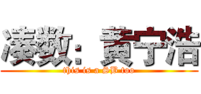 凑数：黄宁浩 (this is a SB too)