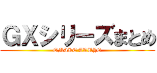 ＧＸシリーズまとめ (OMAKE ARUYO)