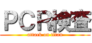 ＰＣＲ検査 (attack on titan)