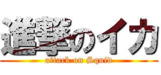 進撃のイカ (attack on Squid)