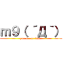 ｍ９（ ´Д｀） (you are an idiot!)