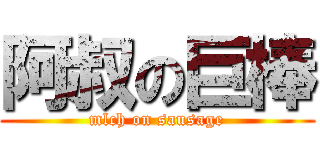 阿叔の巨棒 (mlch on sausage)