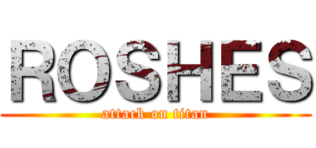 ＲＯＳＨＥＳ (attack on titan)