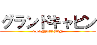 グランドキャビン (GRANDCABIN)