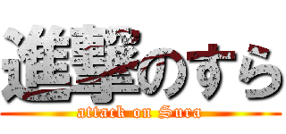 進撃のすら (attack on Sura)
