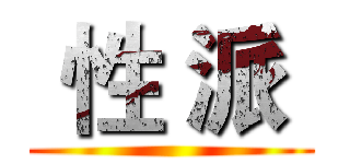  性 派  ( )