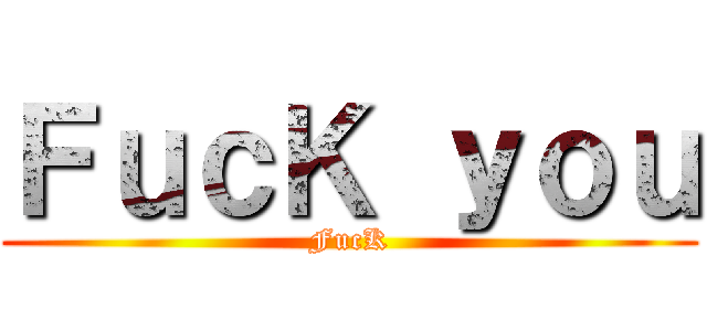 ＦｕｃＫ ｙｏｕ (FucK)