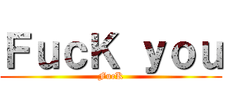 ＦｕｃＫ ｙｏｕ (FucK)