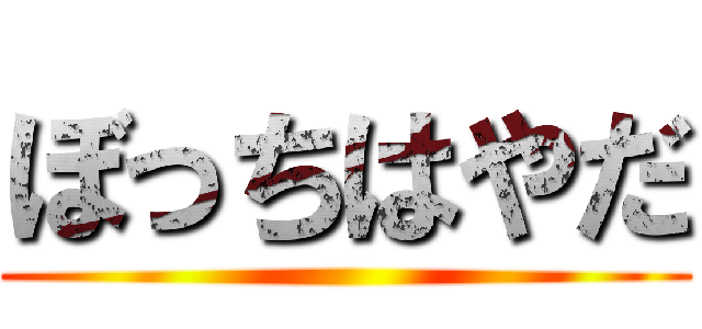 ぼっちはやだ ()