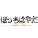 ぼっちはやだ ()