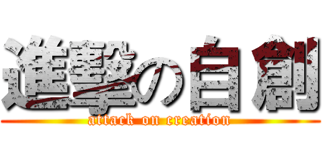進擊の自 創 (attack on creation)