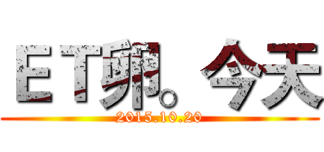 ＥＴ卵。今天 (2015.10.20)
