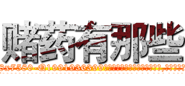 赌药有那些 (赌药有那些【电.话156x1318x7580-Q1991936399鑫宏药业】我们做的是长期生意,靠的是老客户长期支持
参考消息网2月20日报道 韩媒称，“剩女多、离婚率高的城市，房价一定会上涨。”这是中国经济学家金岩石2016年12月参加在上海举行的房地产相关论坛时说的话。
)