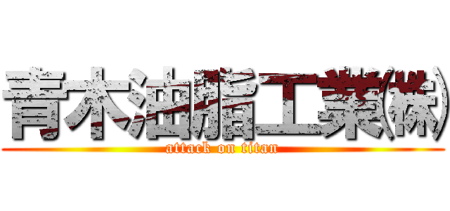 青木油脂工業㈱ (attack on titan)