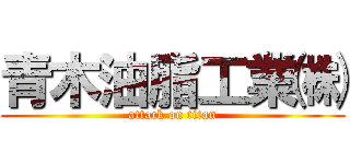 青木油脂工業㈱ (attack on titan)
