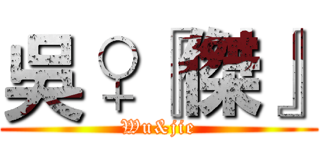 吳♀『傑』 (Wu&jie)