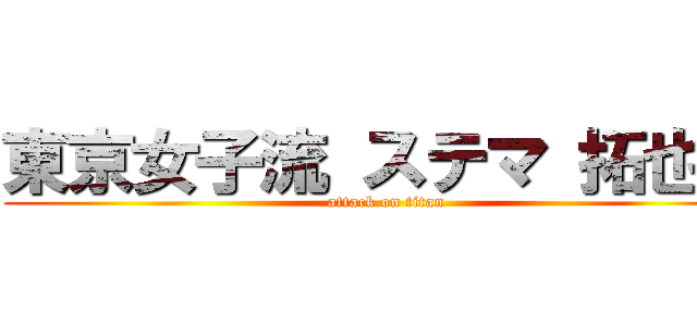東京女子流 ステマ 拓也県 (attack on titan)